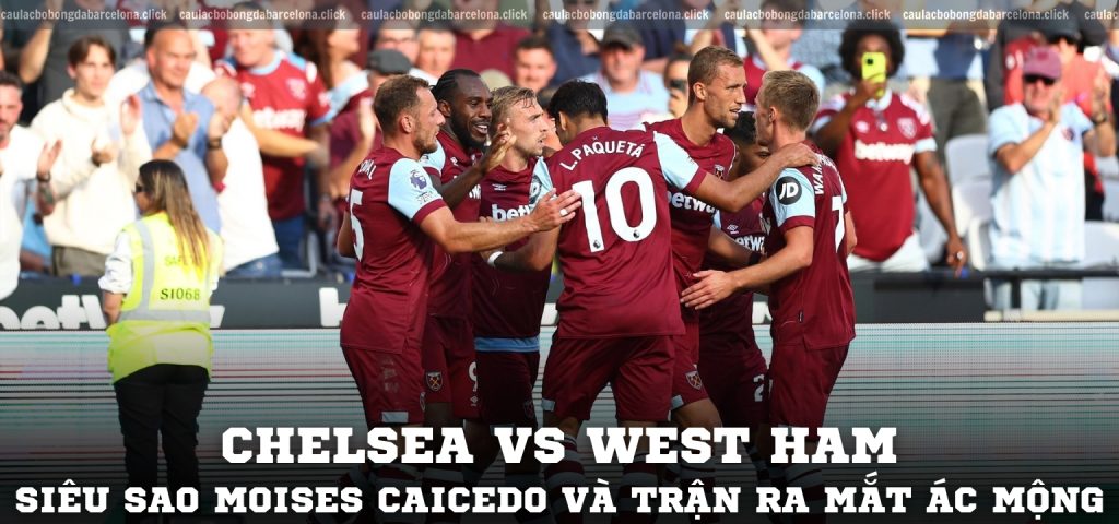 Chelsea vs West Ham Siêu sao Moises Caicedo và trận ra mắt ác mộng