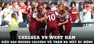 Chelsea vs West Ham Siêu sao Moises Caicedo và trận ra mắt ác mộng