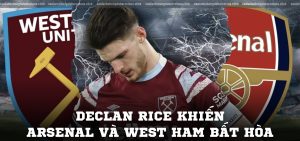 Declan Rice khiến Arsenal và West Ham bất hòa