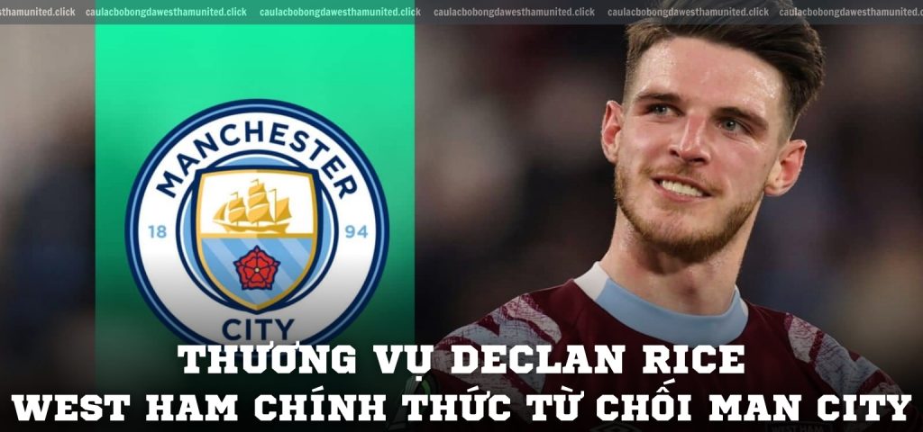 Thương vụ Declan Rice West Ham chính thức từ chối Man City